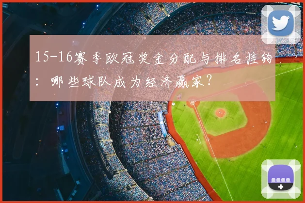 15-16赛季欧冠奖金分配与排名挂钩：哪些球队成为经济赢家？