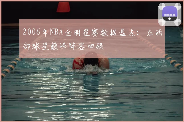 2006年NBA全明星赛数据盘点：东西部球星巅峰阵容回顾