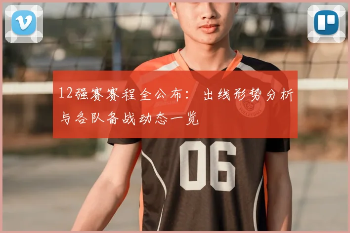 12强赛赛程全公布:出线形势分析与各队备战动态一览