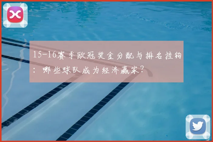 15-16赛季欧冠奖金分配与排名挂钩：哪些球队成为经济赢家？