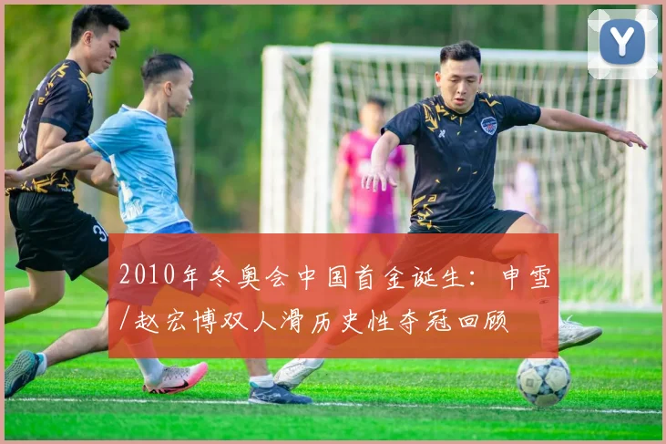 2010年冬奥会中国首金诞生：申雪/赵宏博双人滑历史性夺冠回顾