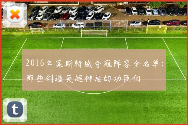 2016年莱斯特城夺冠阵容全名单：那些创造英超神话的功臣们