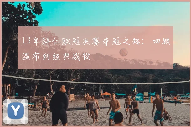 13年拜仁欧冠决赛夺冠之路：回顾温布利经典战役