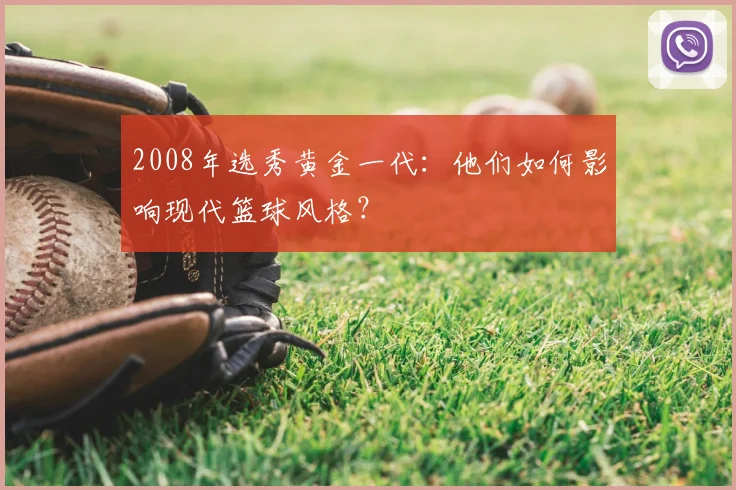 2008年选秀黄金一代：他们如何影响现代篮球风格？