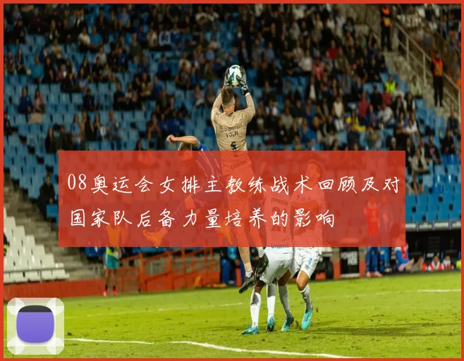 08奥运会女排主教练战术回顾及对国家队后备力量培养的影响