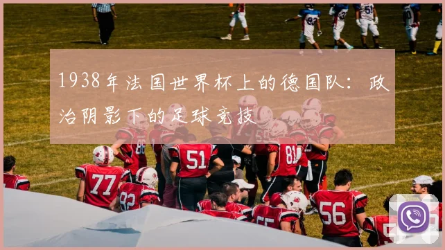 1938年法国世界杯上的德国队：政治阴影下的足球竞技
