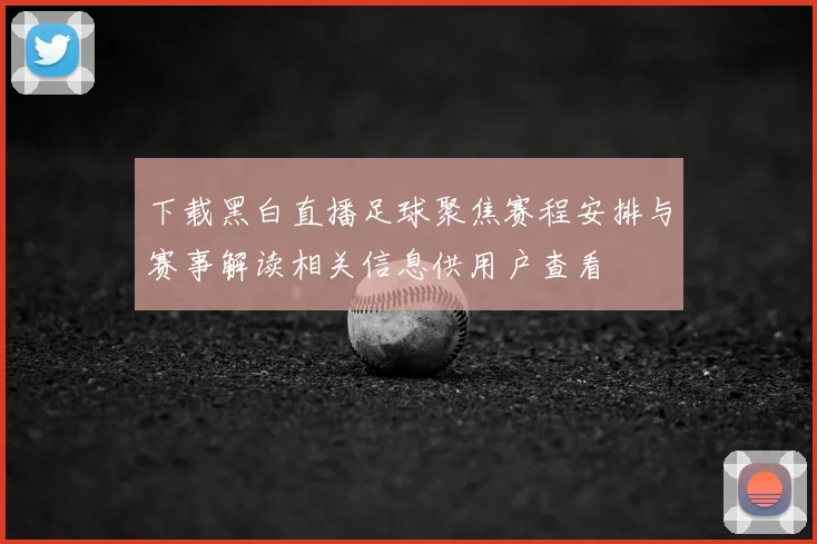 下载黑白直播足球聚焦赛程安排与赛事解读相关信息供用户查看