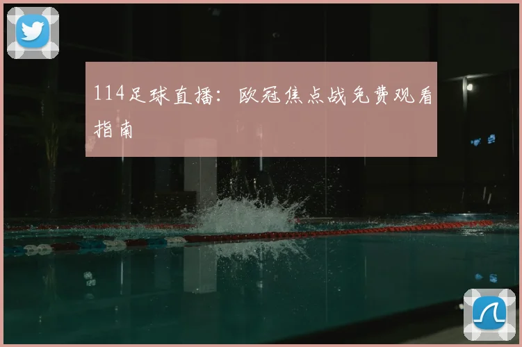 114足球直播：欧冠焦点战免费观看指南