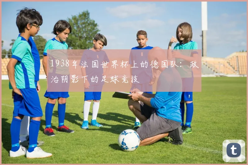 1938年法国世界杯上的德国队：政治阴影下的足球竞技