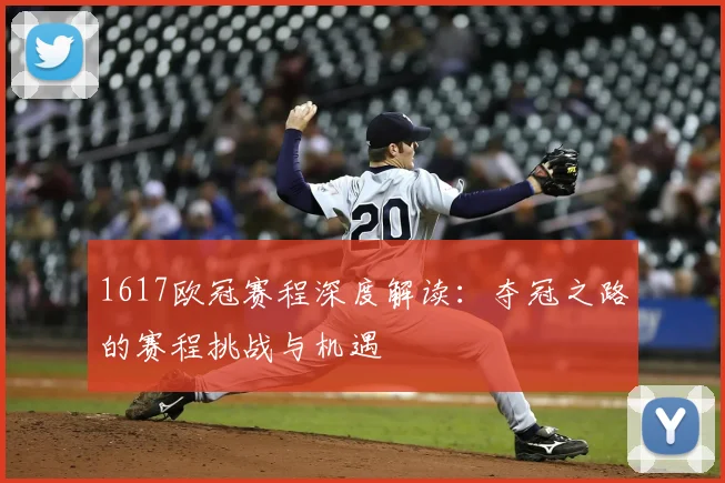 1617欧冠赛程深度解读：夺冠之路的赛程挑战与机遇