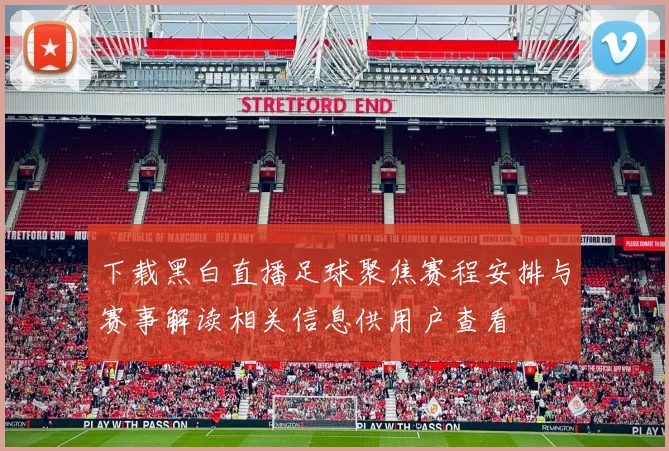 下载黑白直播足球聚焦赛程安排与赛事解读相关信息供用户查看